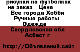 рисунки на футболках на заказ › Цена ­ 600 - Все города Хобби. Ручные работы » Одежда   . Свердловская обл.,Асбест г.